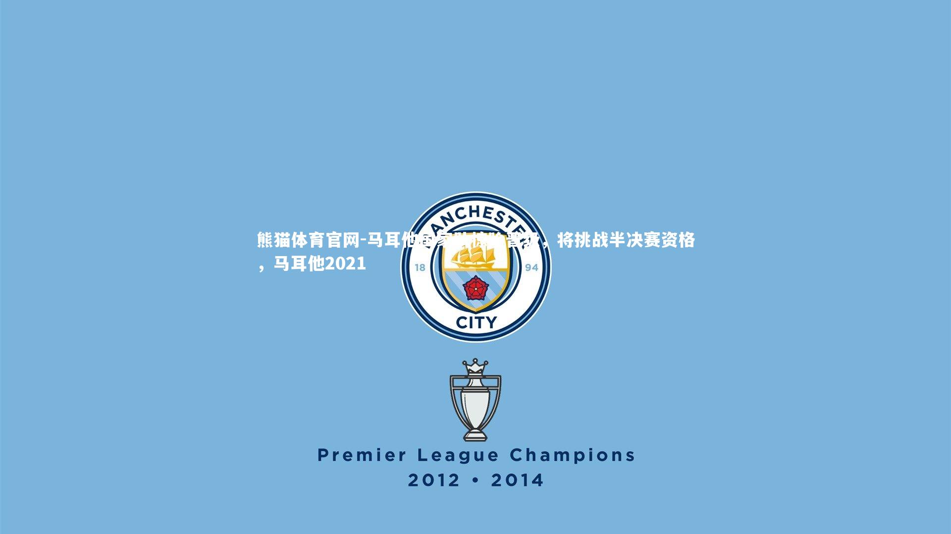 熊猫体育官网-马耳他国家队惊险晋级，将挑战半决赛资格，马耳他2021