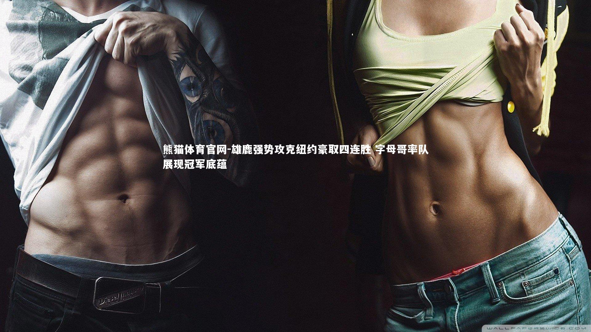 雄鹿强势攻克纽约豪取四连胜 字母哥率队展现冠军底蕴