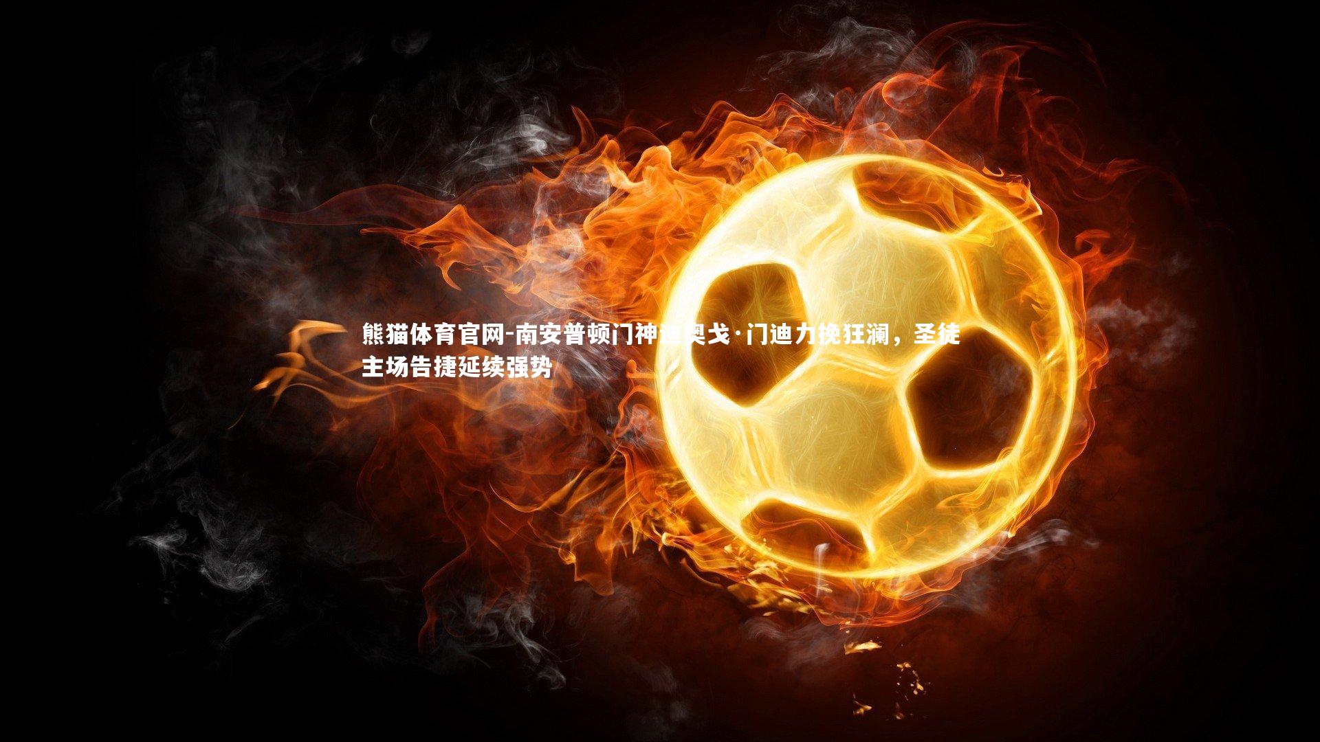 熊猫体育官网-南安普顿门神迪奥戈·门迪力挽狂澜，圣徒主场告捷延续强势