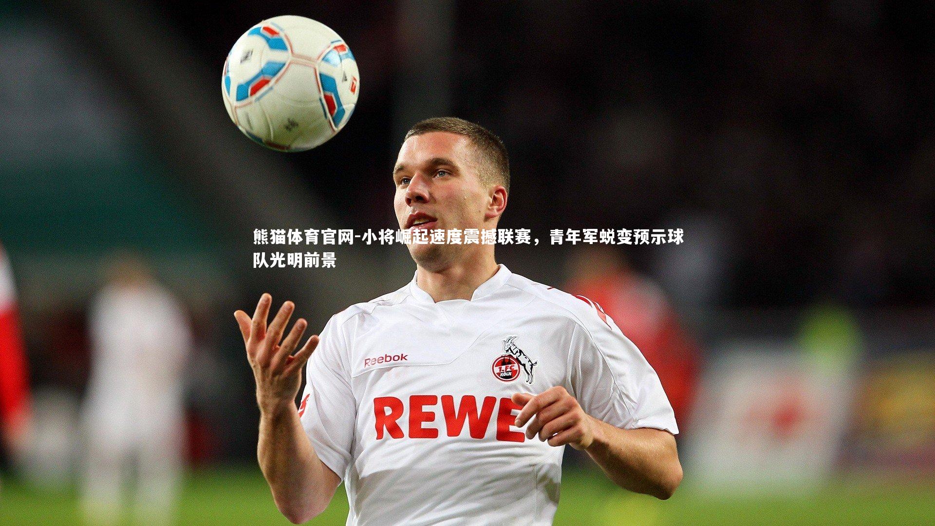 熊猫体育官网-小将崛起速度震撼联赛，青年军蜕变预示球队光明前景