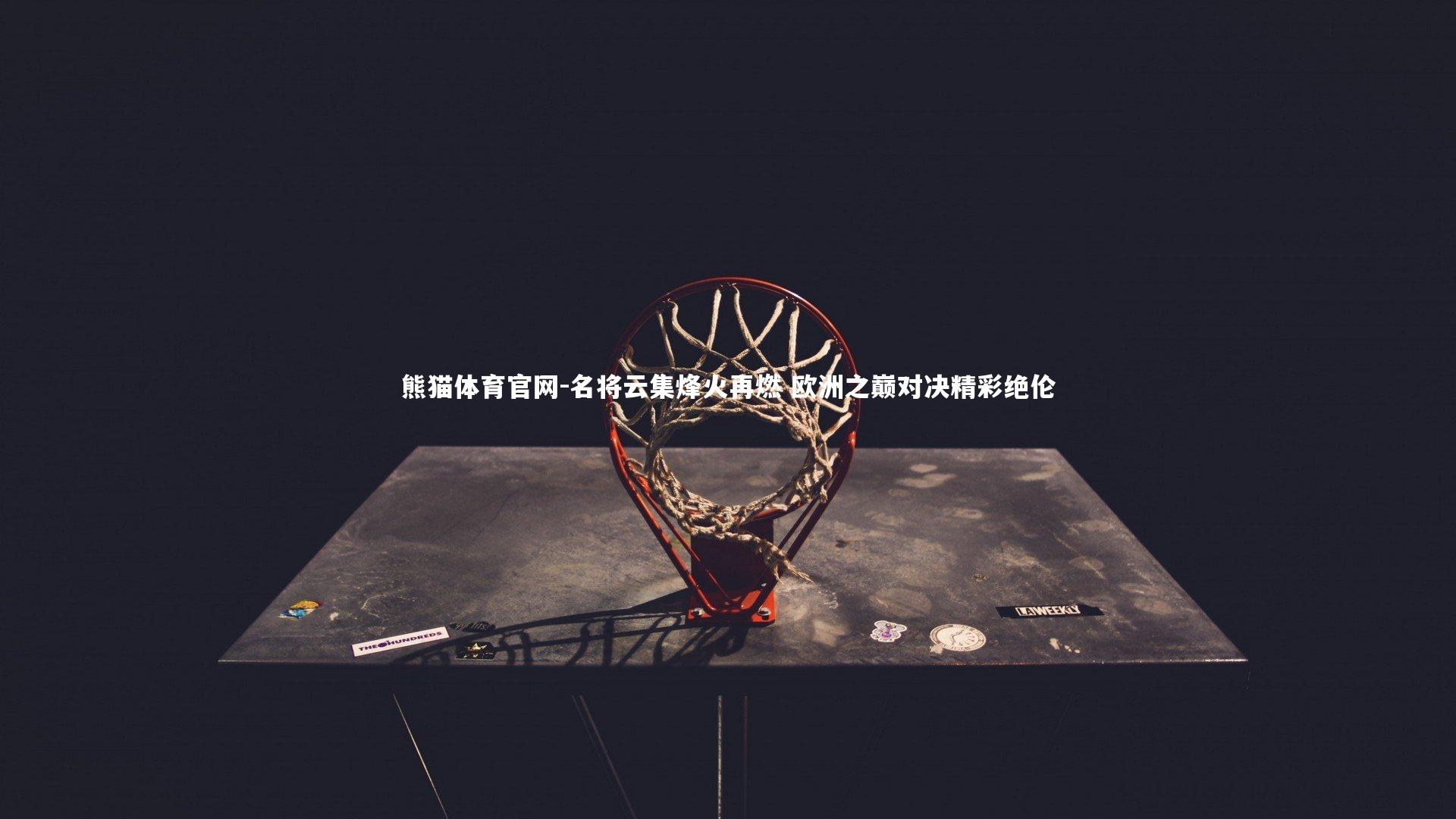 名将云集烽火再燃 欧洲之巅对决精彩绝伦